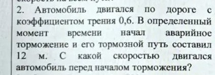 Фото условия задачи по физике из контрольной работы 10 класса: автомобиль двигался по дороге с коэффициентом трения 0,6, тормозной путь 12 м — найти скорость перед торможением